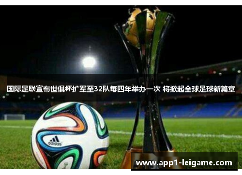 国际足联宣布世俱杯扩军至32队每四年举办一次 将掀起全球足球新篇章